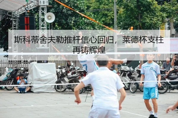 斯科蒂舍夫勒推杆信心回归，莱德杯支柱再铸辉煌